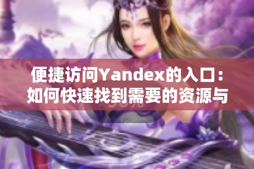 便捷访问Yandex的入口：如何快速找到需要的资源与服务
