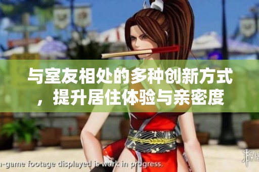 与室友相处的多种创新方式，提升居住体验与亲密度