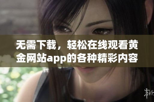 无需下载，轻松在线观看黄金网站app的各种精彩内容