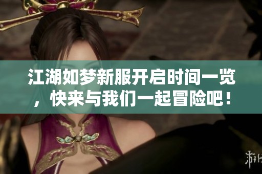 江湖如梦新服开启时间一览，快来与我们一起冒险吧！