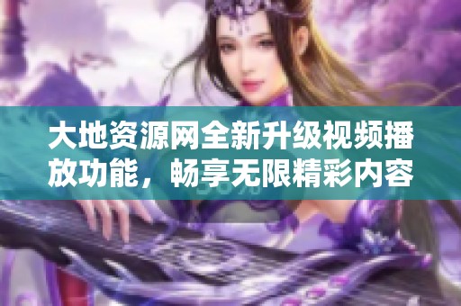 大地资源网全新升级视频播放功能，畅享无限精彩内容