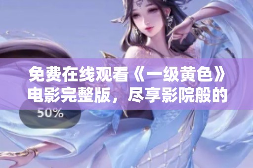 免费在线观看《一级黄色》电影完整版，尽享影院般的视听盛宴