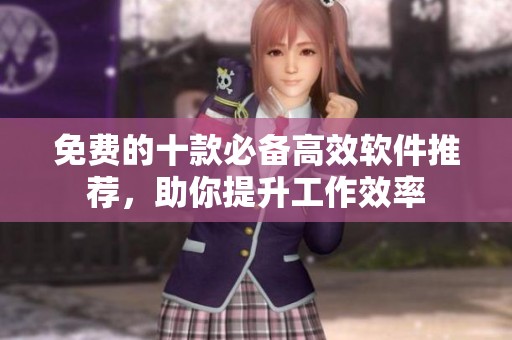 免费的十款必备高效软件推荐，助你提升工作效率