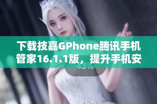 下载技嘉GPhone腾讯手机管家16.1.1版，提升手机安全与管理效率