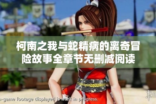 柯南之我与蛇精病的离奇冒险故事全章节无删减阅读