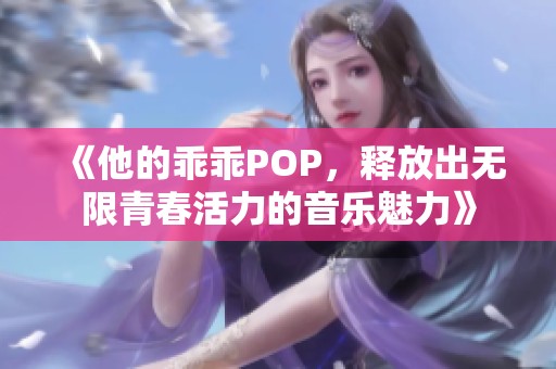 《他的乖乖POP，释放出无限青春活力的音乐魅力》