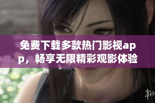 免费下载多款热门影视app，畅享无限精彩观影体验