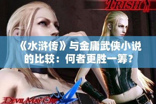 《水浒传》与金庸武侠小说的比较：何者更胜一筹？