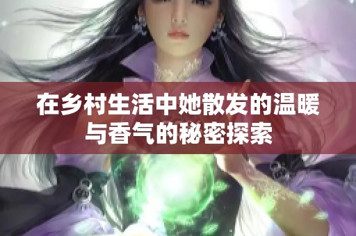 在乡村生活中她散发的温暖与香气的秘密探索