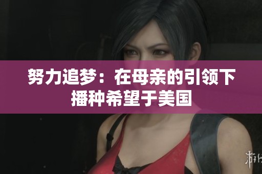 努力追梦：在母亲的引领下播种希望于美国
