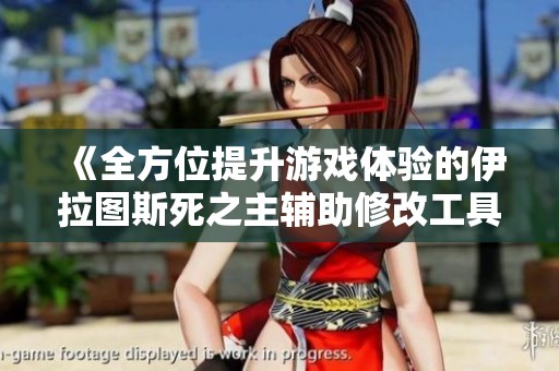 《全方位提升游戏体验的伊拉图斯死之主辅助修改工具介绍》