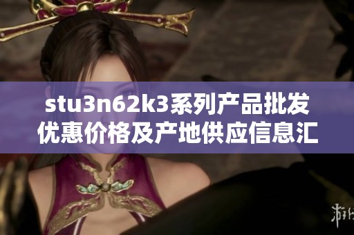 stu3n62k3系列产品批发优惠价格及产地供应信息汇总