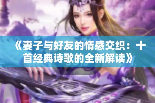 《妻子与好友的情感交织：十首经典诗歌的全新解读》