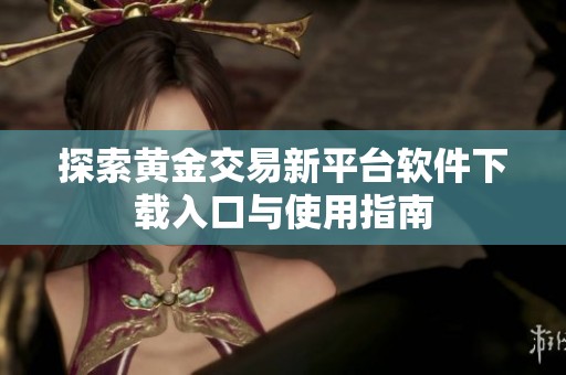 探索黄金交易新平台软件下载入口与使用指南