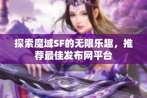 探索魔域SF的无限乐趣，推荐最佳发布网平台