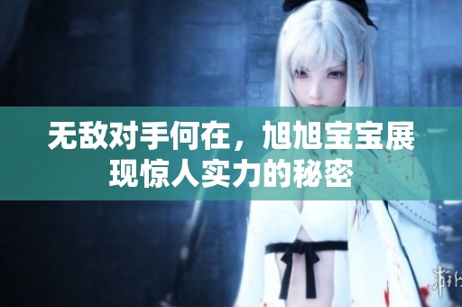 无敌对手何在，旭旭宝宝展现惊人实力的秘密