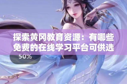 探索黄冈教育资源：有哪些免费的在线学习平台可供选择
