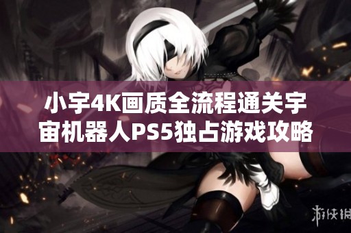 小宇4K画质全流程通关宇宙机器人PS5独占游戏攻略第14期