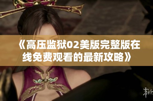 《高压监狱02美版完整版在线免费观看的最新攻略》