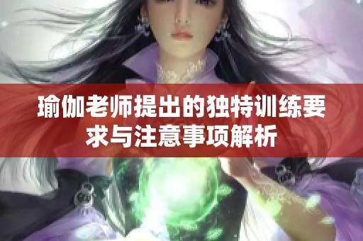 瑜伽老师提出的独特训练要求与注意事项解析