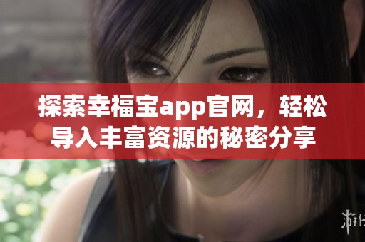 探索幸福宝app官网，轻松导入丰富资源的秘密分享