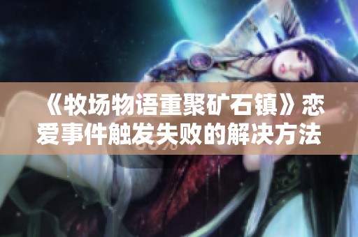 《牧场物语重聚矿石镇》恋爱事件触发失败的解决方法解析