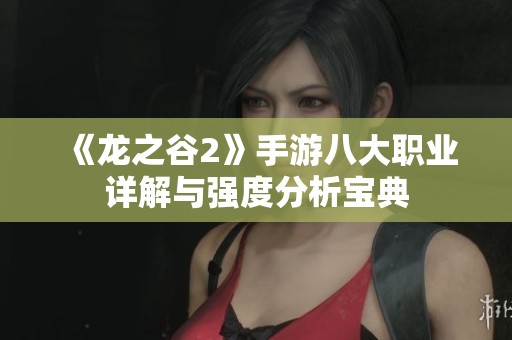 《龙之谷2》手游八大职业详解与强度分析宝典