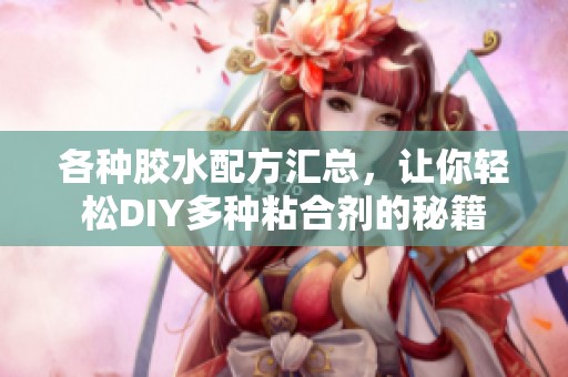 各种胶水配方汇总，让你轻松DIY多种粘合剂的秘籍