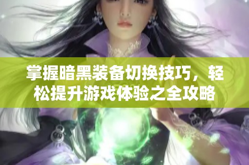 掌握暗黑装备切换技巧，轻松提升游戏体验之全攻略