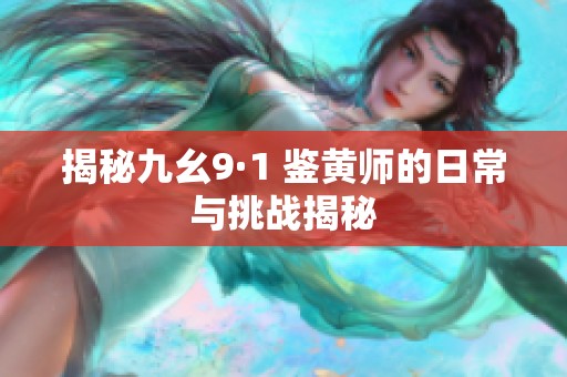 揭秘九幺9·1 鉴黄师的日常与挑战揭秘