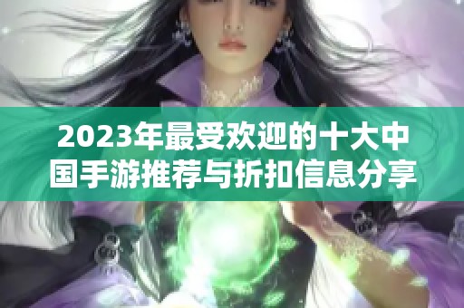 2023年最受欢迎的十大中国手游推荐与折扣信息分享
