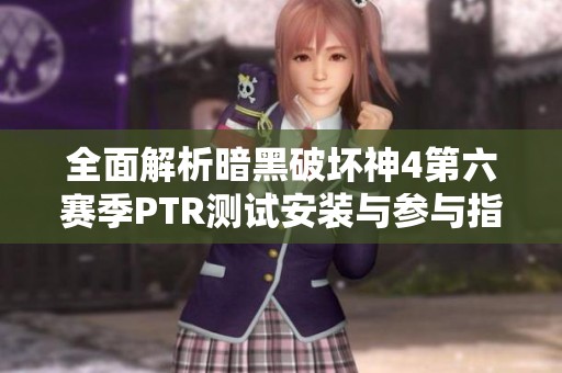 全面解析暗黑破坏神4第六赛季PTR测试安装与参与指南