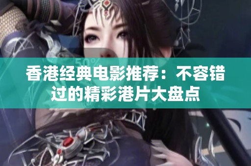 香港经典电影推荐：不容错过的精彩港片大盘点