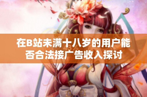 在B站未满十八岁的用户能否合法接广告收入探讨