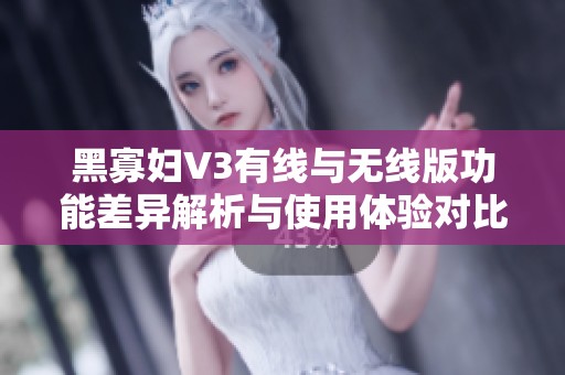 黑寡妇V3有线与无线版功能差异解析与使用体验对比