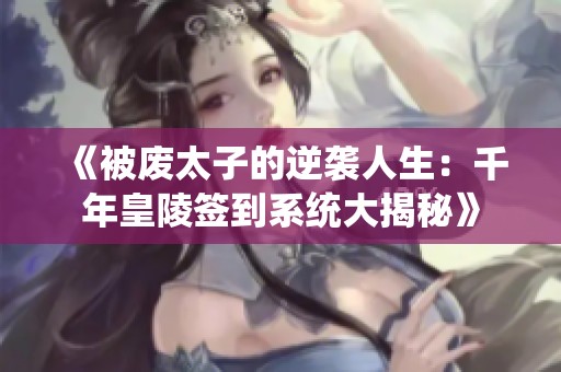 《被废太子的逆袭人生：千年皇陵签到系统大揭秘》