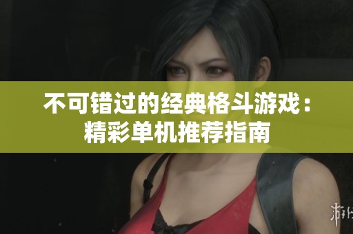 不可错过的经典格斗游戏：精彩单机推荐指南