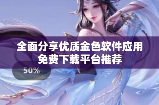 全面分享优质金色软件应用免费下载平台推荐