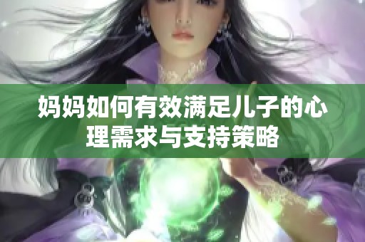 妈妈如何有效满足儿子的心理需求与支持策略