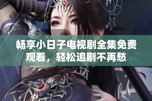 畅享小日子电视剧全集免费观看，轻松追剧不再愁
