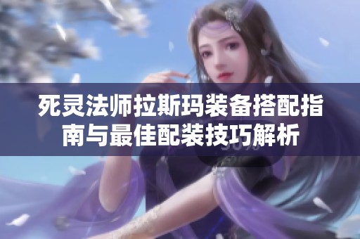 死灵法师拉斯玛装备搭配指南与最佳配装技巧解析