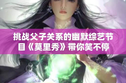 挑战父子关系的幽默综艺节目《莫里秀》带你笑不停