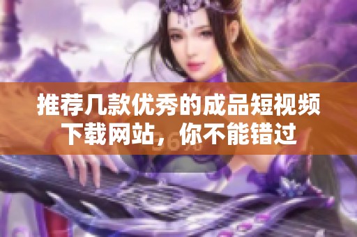 推荐几款优秀的成品短视频下载网站，你不能错过