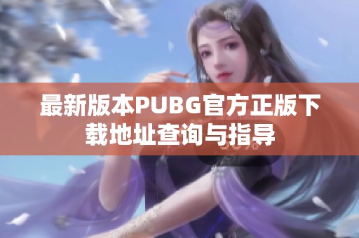 最新版本PUBG官方正版下载地址查询与指导