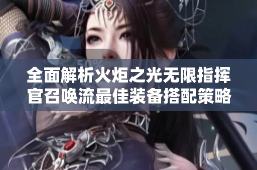 全面解析火炬之光无限指挥官召唤流最佳装备搭配策略