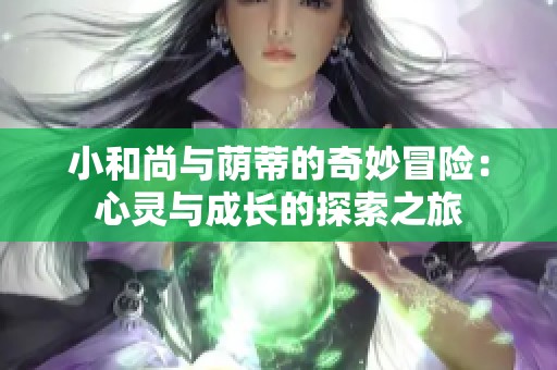 小和尚与荫蒂的奇妙冒险：心灵与成长的探索之旅