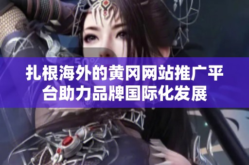 扎根海外的黄冈网站推广平台助力品牌国际化发展