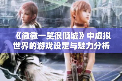 《微微一笑很倾城》中虚拟世界的游戏设定与魅力分析