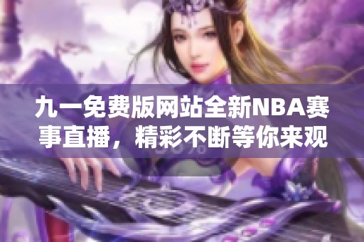 九一免费版网站全新NBA赛事直播，精彩不断等你来观看