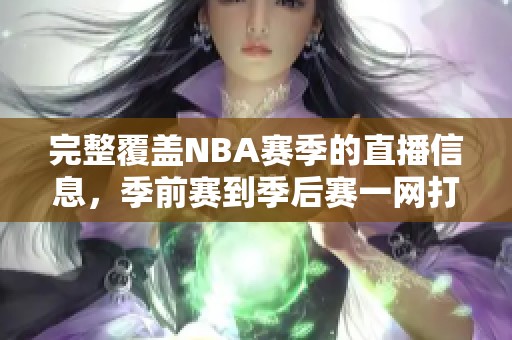 完整覆盖NBA赛季的直播信息，季前赛到季后赛一网打尽